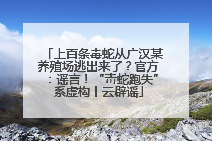 上百条毒蛇从广汉某养殖场逃出来了？官方：谣言！“毒蛇跑失”系虚构丨云辟谣