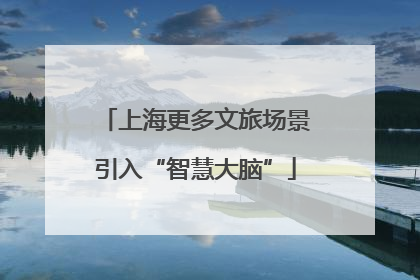 上海更多文旅场景引入“智慧大脑”