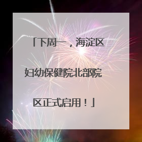 下周一，海淀区妇幼保健院北部院区正式启用！