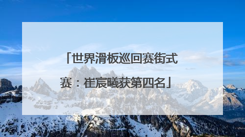 世界滑板巡回赛街式赛：崔宸曦获第四名