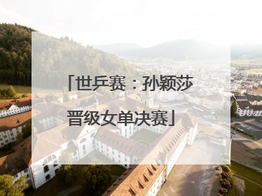 世乒赛：孙颖莎晋级女单决赛