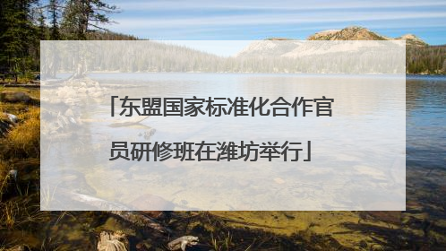 东盟国家标准化合作官员研修班在潍坊举行