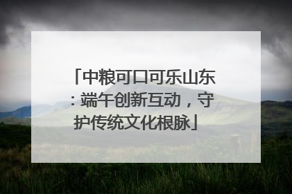 中粮可口可乐山东：端午创新互动，守护传统文化根脉