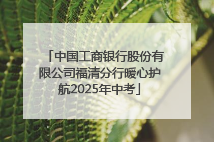 中国工商银行股份有限公司福清分行暖心护航2025年中考