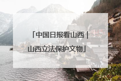 中国日报看山西｜山西立法保护文物