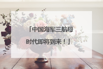 中国海军三航母时代即将到来！
