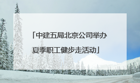 中建五局北京公司举办夏季职工健步走活动