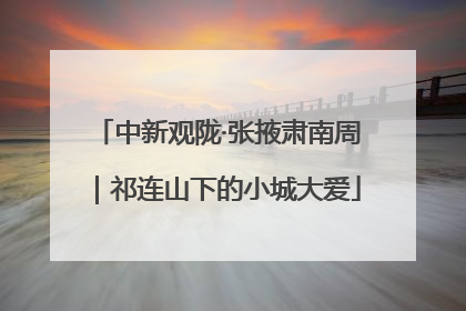 中新观陇·张掖肃南周｜祁连山下的小城大爱