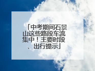 中考期间石景山这些路段车流集中！主要时段、出行提示