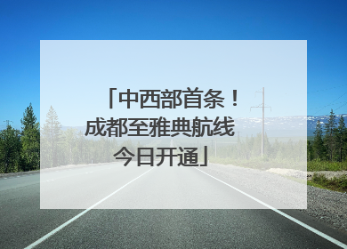 中西部首条！成都至雅典航线今日开通