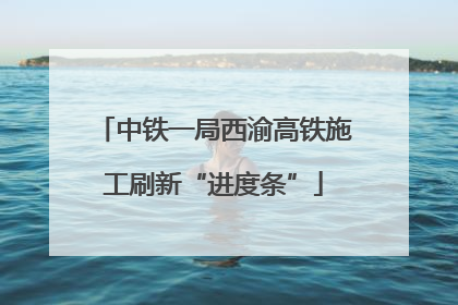 中铁一局西渝高铁施工刷新“进度条”
