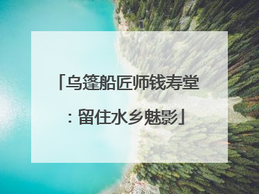 乌篷船匠师钱寿堂：留住水乡魅影