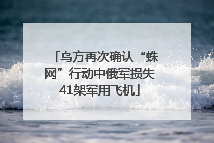 乌方再次确认“蛛网”行动中俄军损失41架军用飞机