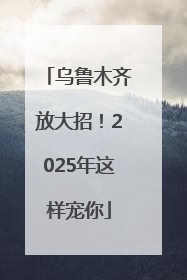 乌鲁木齐放大招！2025年这样宠你