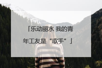 乐动丽水 我的青年工友是“歌手”