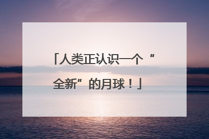 人类正认识一个“全新”的月球！