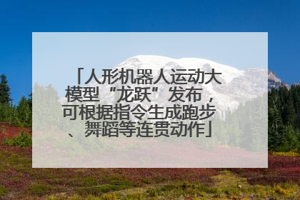 人形机器人运动大模型“龙跃”发布，可根据指令生成跑步、舞蹈等连贯动作