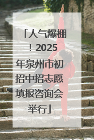 人气爆棚！2025年泉州市初招中招志愿填报咨询会举行