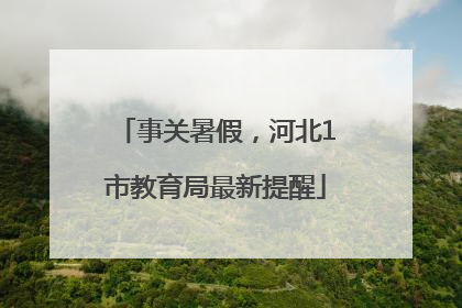 事关暑假，河北1市教育局最新提醒