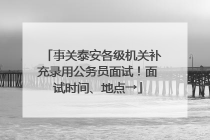 事关泰安各级机关补充录用公务员面试！面试时间、地点→