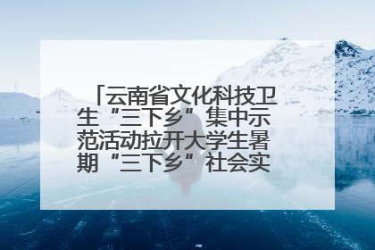 云南省文化科技卫生“三下乡”集中示范活动拉开大学生暑期“三下乡”社会实践活动序幕