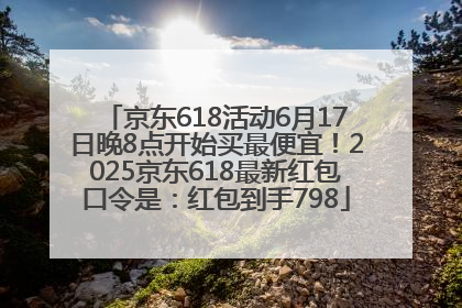 京东618活动6月17日晚8点开始买最便宜！2025京东618最新红包口令是：红包到手798