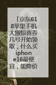 京东618苹果手机大额惊喜券几号开始领取，什么买iphone16最便宜，能降价多钱？