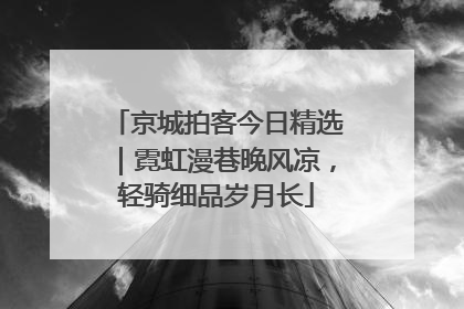 京城拍客今日精选｜霓虹漫巷晚风凉，轻骑细品岁月长