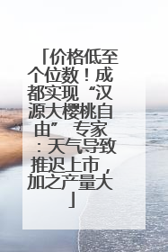 价格低至个位数！成都实现“汉源大樱桃自由” 专家：天气导致推迟上市，加之产量大