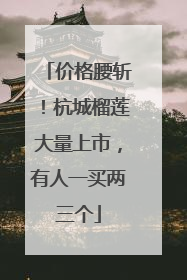 价格腰斩！杭城榴莲大量上市，有人一买两三个