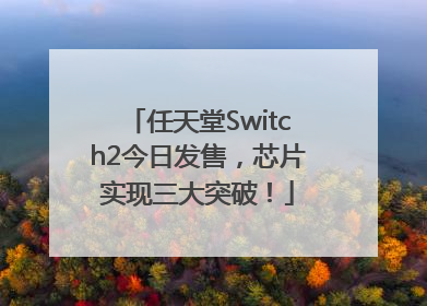 任天堂Switch2今日发售，芯片实现三大突破！