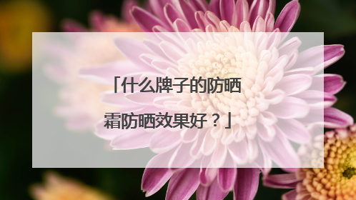 什么牌子的防晒霜防晒效果好？