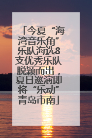 今夏“海湾音乐角”乐队海选8支优秀乐队脱颖而出，夏日巡演即将“乐动”青岛市南
