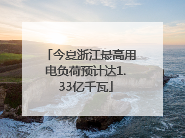 今夏浙江最高用电负荷预计达1.33亿千瓦