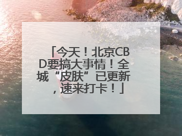 今天！北京CBD要搞大事情！全城“皮肤”已更新，速来打卡！