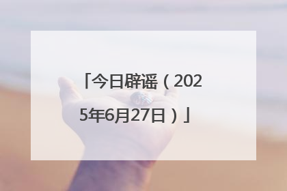 今日辟谣（2025年6月27日）