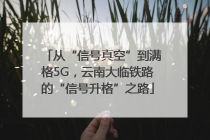 从“信号真空”到满格5G，云南大临铁路的“信号升格”之路