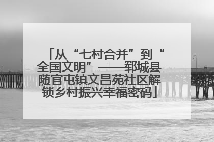 从“七村合并”到“全国文明”——郓城县随官屯镇文昌苑社区解锁乡村振兴幸福密码