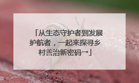 从生态守护者到发展护航者，一起来探寻乡村善治新密码→