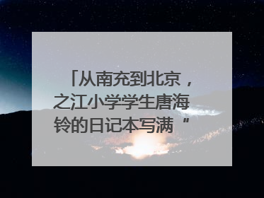 从南充到北京，之江小学学生唐海铃的日记本写满“梦想”和“世界”｜您牵挂的四川