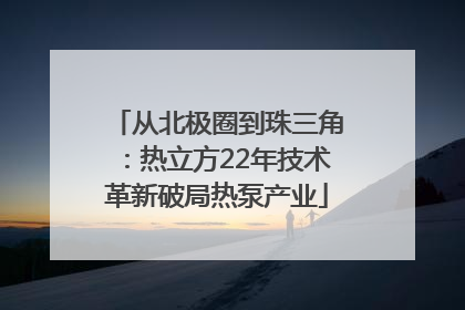 从北极圈到珠三角：热立方22年技术革新破局热泵产业