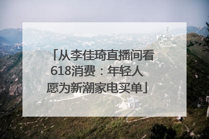 从李佳琦直播间看618消费：年轻人愿为新潮家电买单