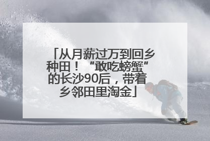 从月薪过万到回乡种田！“敢吃螃蟹”的长沙90后，带着乡邻田里淘金