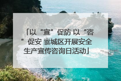以“宣”促防 以“咨”促安 襄城区开展安全生产宣传咨询日活动