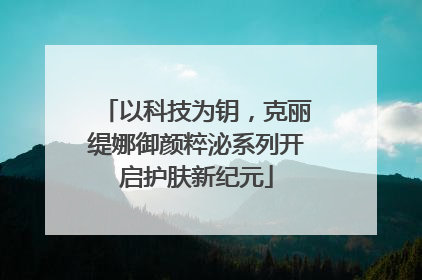 以科技为钥，克丽缇娜御颜粹泌系列开启护肤新纪元