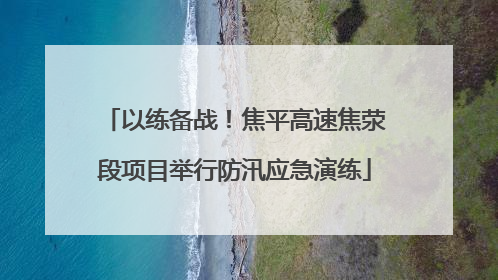 以练备战！焦平高速焦荥段项目举行防汛应急演练
