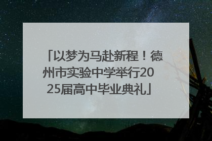 以梦为马赴新程！德州市实验中学举行2025届高中毕业典礼