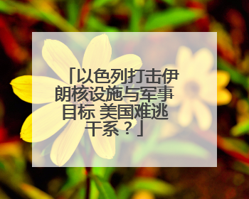 以色列打击伊朗核设施与军事目标 美国难逃干系？