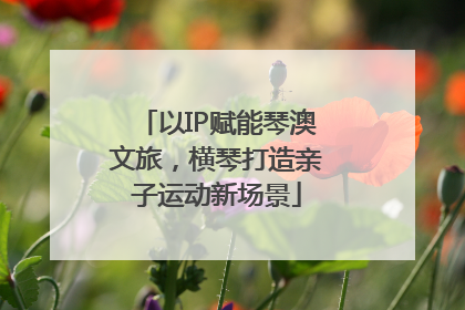 以IP赋能琴澳文旅，横琴打造亲子运动新场景