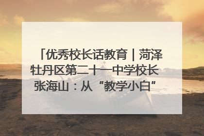 优秀校长话教育｜菏泽牡丹区第二十一中学校长张海山：从“教学小白”到“行家里手”